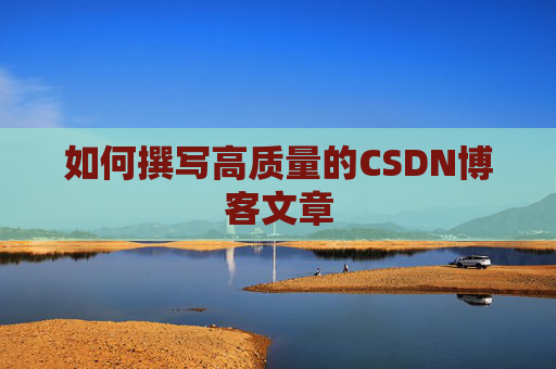 如何撰写高质量的CSDN博客文章