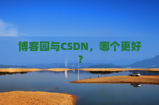 博客园与CSDN,哪个更好? 博客园与CSDN,哪个更好?