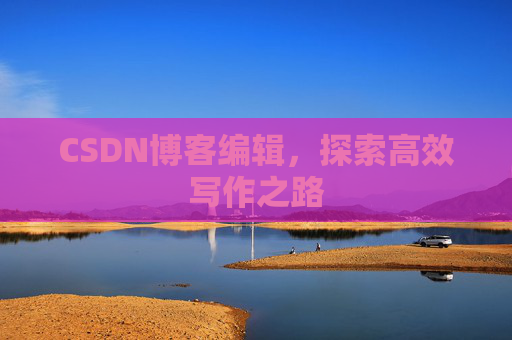 CSDN博客编辑,探索高效写作之路